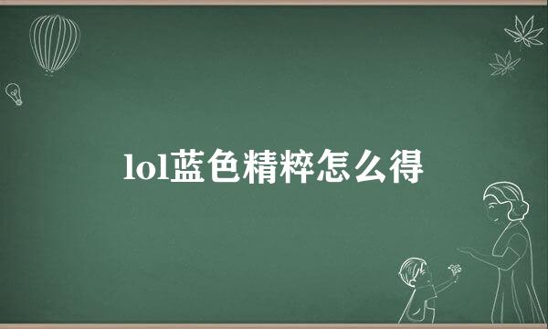 lol蓝色精粹怎么得