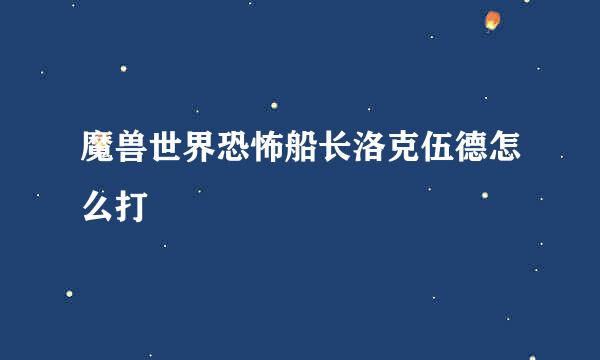 魔兽世界恐怖船长洛克伍德怎么打