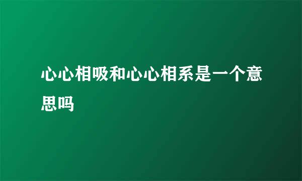 心心相吸和心心相系是一个意思吗