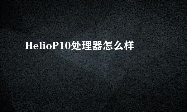 HelioP10处理器怎么样