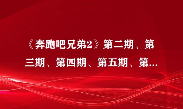 《奔跑吧兄弟2》第二期、第三期、第四期、第五期、第六期嘉宾有哪些？