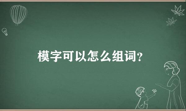 模字可以怎么组词？