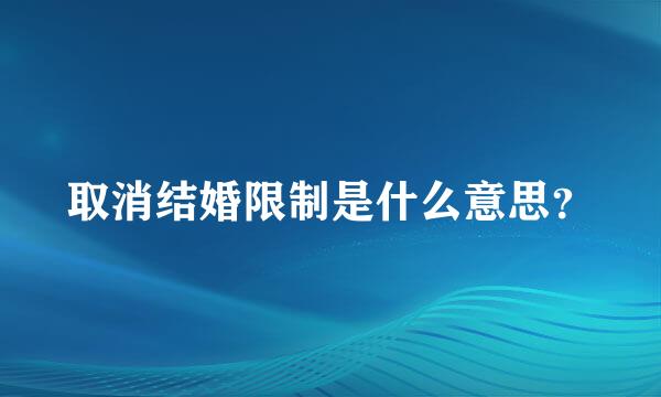 取消结婚限制是什么意思？