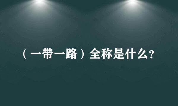 （一带一路）全称是什么？