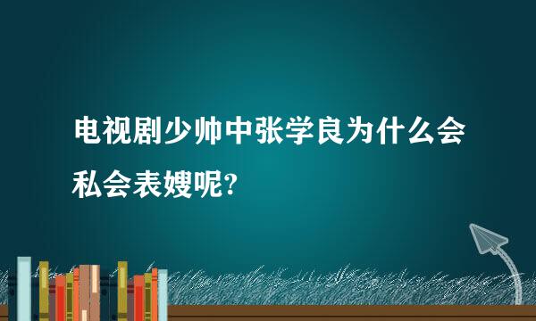 电视剧少帅中张学良为什么会私会表嫂呢?