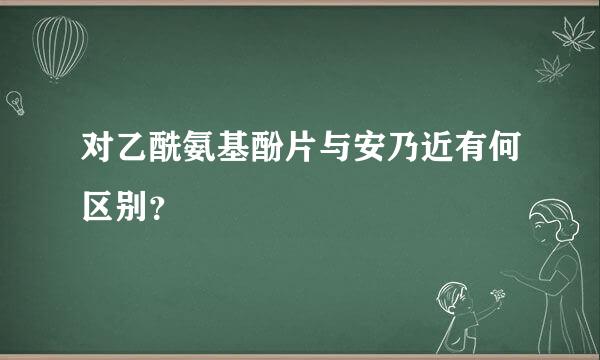 对乙酰氨基酚片与安乃近有何区别？