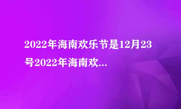 2022年海南欢乐节是12月23号2022年海南欢乐节是几月几号