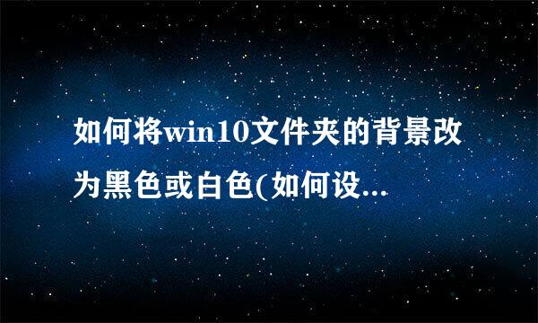 如何将win10文件夹的背景改为黑色或白色(如何设置文件夹的背景颜色)