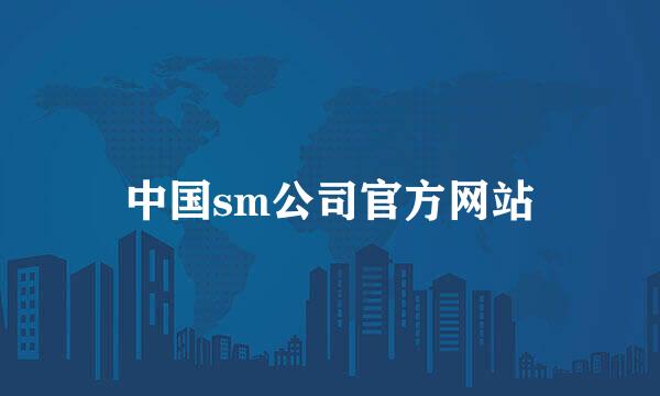 中国sm公司官方网站