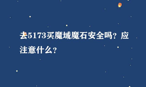 去5173买魔域魔石安全吗？应注意什么？