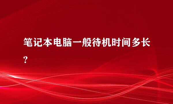 笔记本电脑一般待机时间多长?