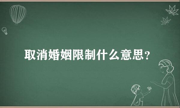 取消婚姻限制什么意思？