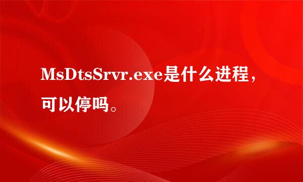 MsDtsSrvr.exe是什么进程，可以停吗。