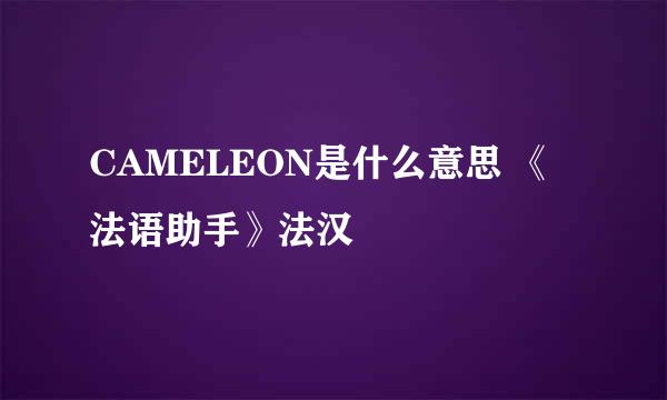 CAMELEON是什么意思 《法语助手》法汉