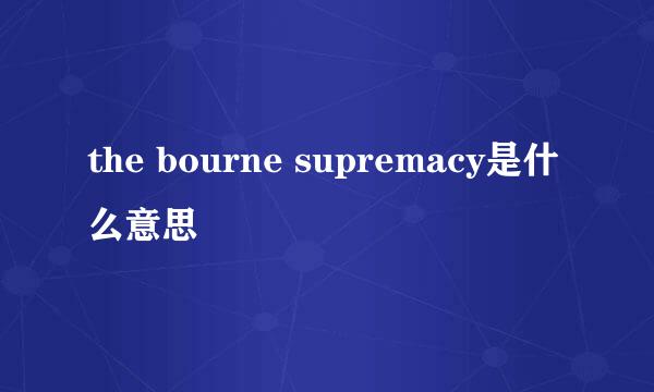 the bourne supremacy是什么意思