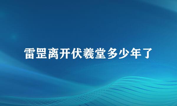 雷罡离开伏羲堂多少年了