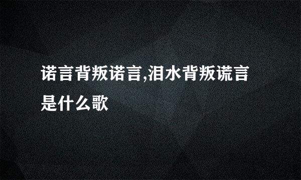 诺言背叛诺言,泪水背叛谎言 是什么歌