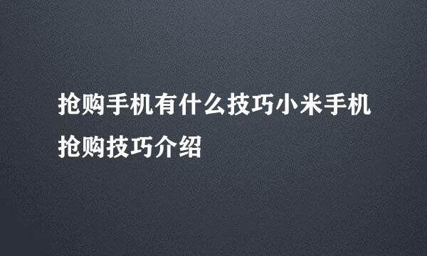 抢购手机有什么技巧小米手机抢购技巧介绍