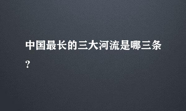 中国最长的三大河流是哪三条？