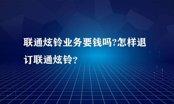 联通炫铃业务要钱吗?怎样退订联通炫铃？