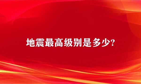 地震最高级别是多少?