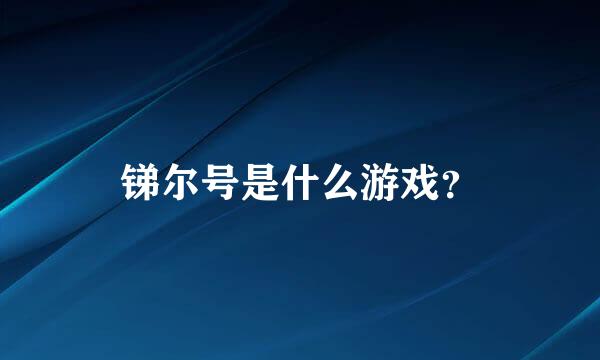 锑尔号是什么游戏？