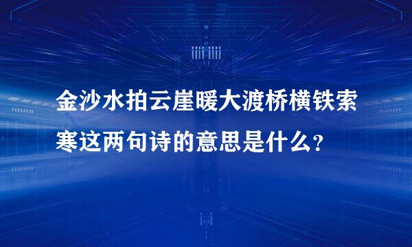 金沙水拍云崖暖大渡桥横铁索寒这两句诗的意思是什么？