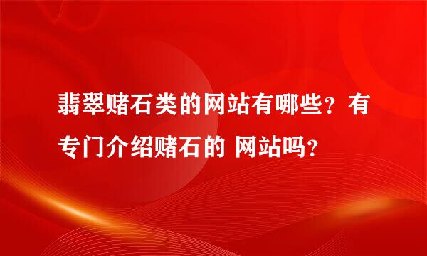 翡翠赌石类的网站有哪些？有专门介绍赌石的 网站吗？