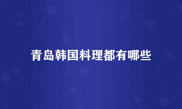 青岛韩国料理都有哪些