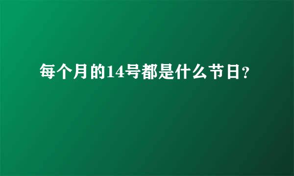 每个月的14号都是什么节日？