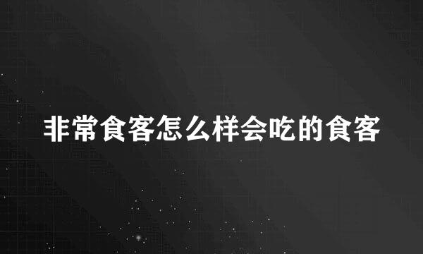 非常食客怎么样会吃的食客