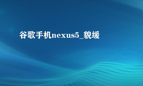 谷歌手机nexus5_貌缓