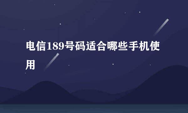 电信189号码适合哪些手机使用