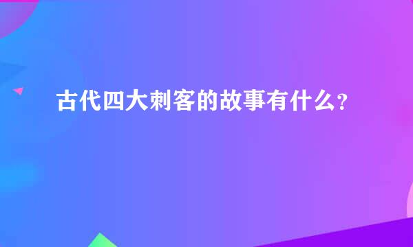 古代四大刺客的故事有什么？