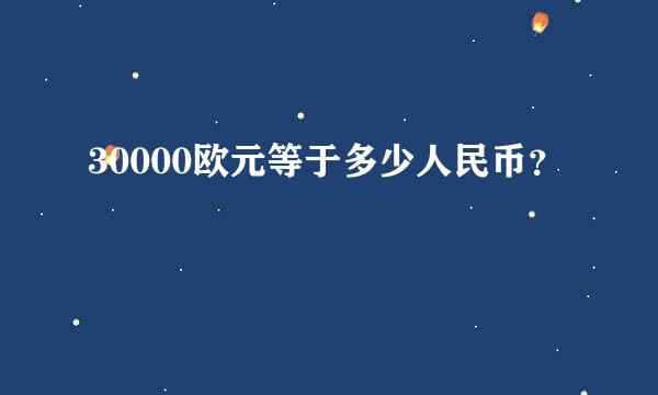 30000欧元等于多少人民币？