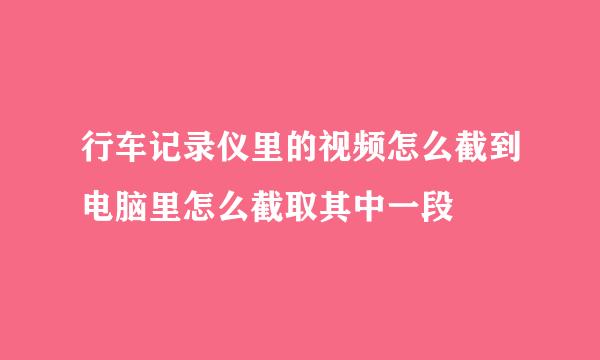 行车记录仪里的视频怎么截到电脑里怎么截取其中一段