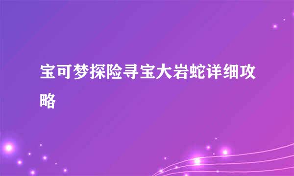 宝可梦探险寻宝大岩蛇详细攻略