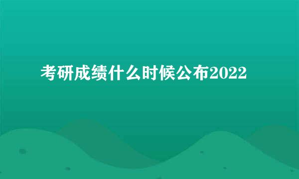 考研成绩什么时候公布2022