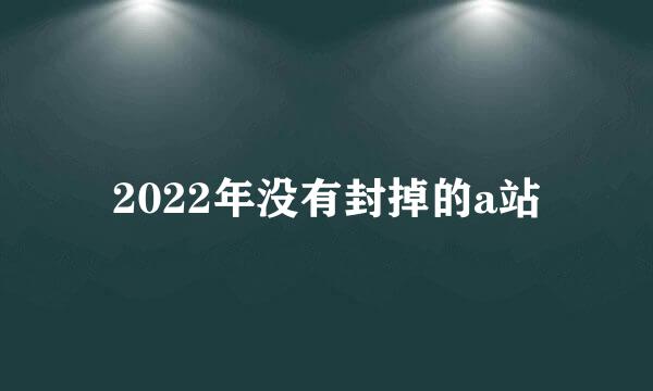 2022年没有封掉的a站