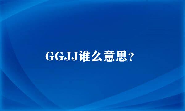 GGJJ谁么意思？