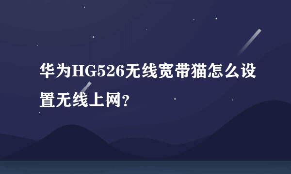 华为HG526无线宽带猫怎么设置无线上网？