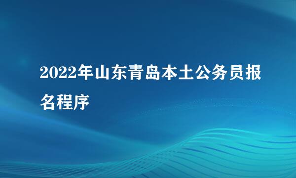 2022年山东青岛本土公务员报名程序