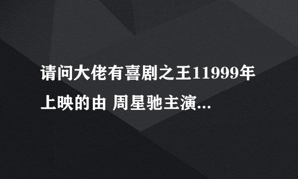 请问大佬有喜剧之王11999年上映的由 周星驰主演的高清视频在线观看资源吗