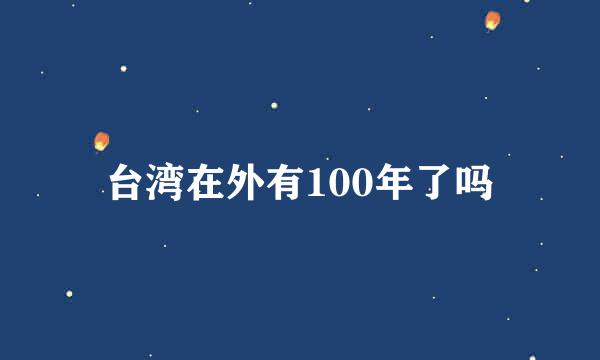 台湾在外有100年了吗