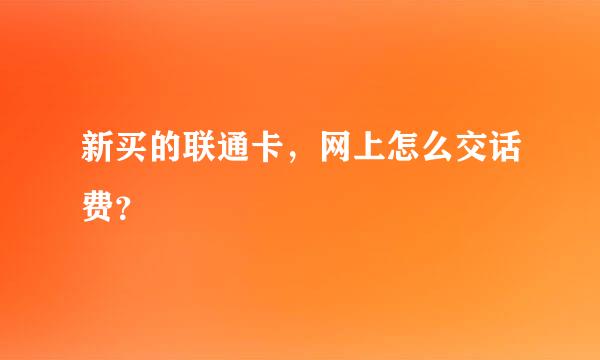 新买的联通卡，网上怎么交话费？