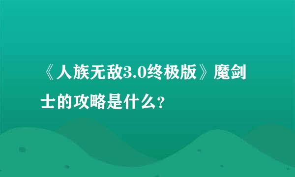 《人族无敌3.0终极版》魔剑士的攻略是什么？