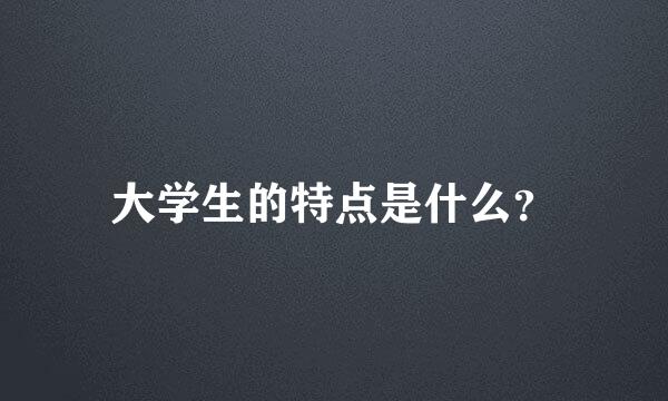 大学生的特点是什么？