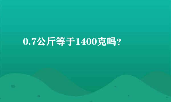 0.7公斤等于1400克吗？