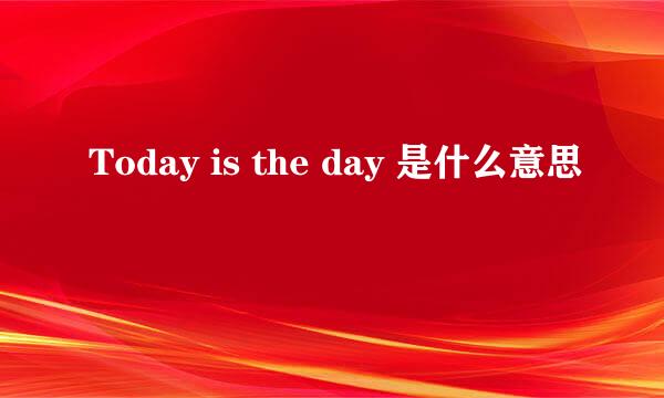 Today is the day 是什么意思