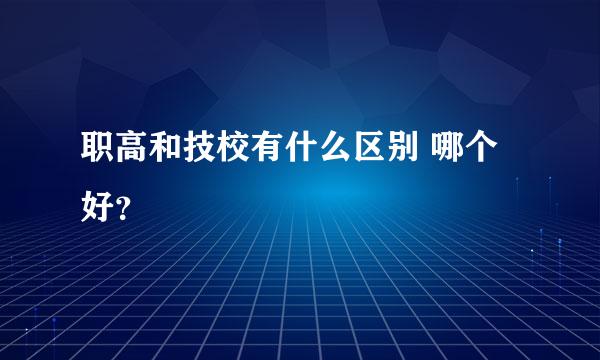 职高和技校有什么区别 哪个好？